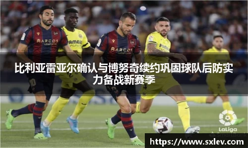 比利亚雷亚尔确认与博努奇续约巩固球队后防实力备战新赛季