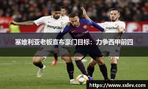 塞维利亚老板宣布豪门目标：力争西甲前四