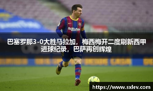 巴塞罗那3-0大胜马拉加，梅西梅开二度刷新西甲进球纪录，巴萨再创辉煌