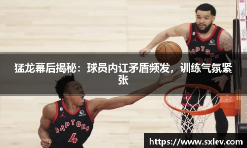 猛龙幕后揭秘：球员内讧矛盾频发，训练气氛紧张