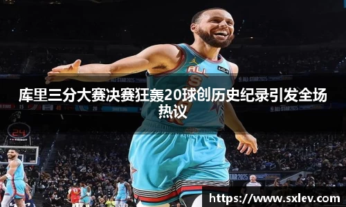库里三分大赛决赛狂轰20球创历史纪录引发全场热议