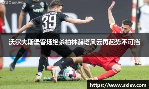 沃尔夫斯堡客场绝杀柏林赫塔风云再起势不可挡