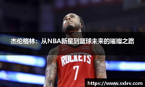 杰伦格林：从NBA新星到篮球未来的璀璨之路