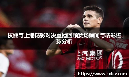权健与上港精彩对决重播回顾赛场瞬间与精彩进球分析