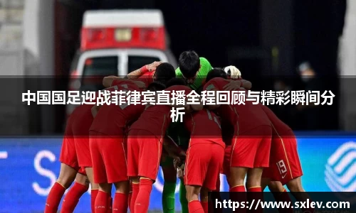 中国国足迎战菲律宾直播全程回顾与精彩瞬间分析