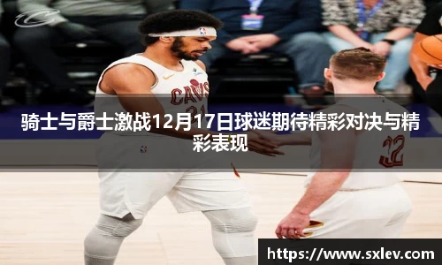 骑士与爵士激战12月17日球迷期待精彩对决与精彩表现