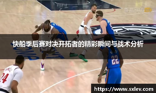 快船季后赛对决开拓者的精彩瞬间与战术分析