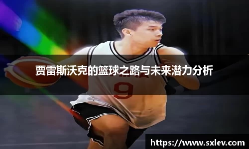 贾雷斯沃克的篮球之路与未来潜力分析