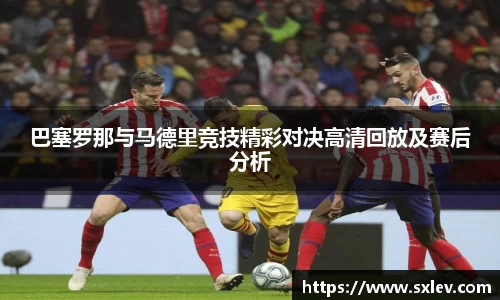 巴塞罗那与马德里竞技精彩对决高清回放及赛后分析