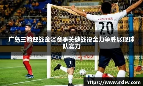广岛三箭迎战金泽赛季关键战役全力争胜展现球队实力