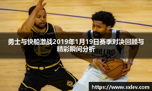 勇士与快船激战2019年1月19日赛季对决回顾与精彩瞬间分析