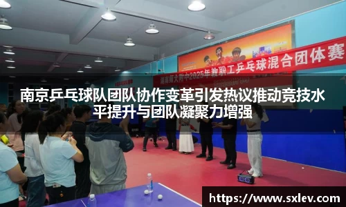 南京乒乓球队团队协作变革引发热议推动竞技水平提升与团队凝聚力增强