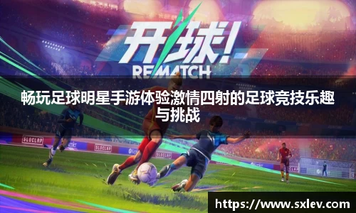 畅玩足球明星手游体验激情四射的足球竞技乐趣与挑战