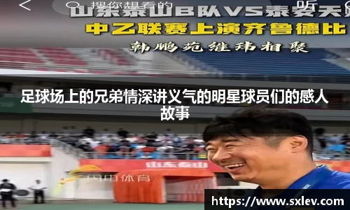 足球场上的兄弟情深讲义气的明星球员们的感人故事
