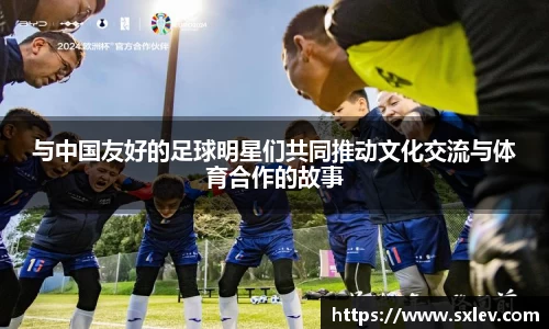 与中国友好的足球明星们共同推动文化交流与体育合作的故事