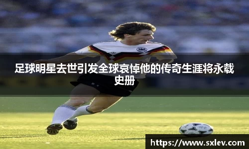 足球明星去世引发全球哀悼他的传奇生涯将永载史册