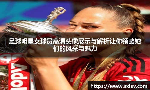 足球明星女球员高清头像展示与解析让你领略她们的风采与魅力
