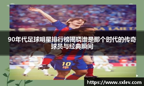 90年代足球明星排行榜揭晓谁是那个时代的传奇球员与经典瞬间